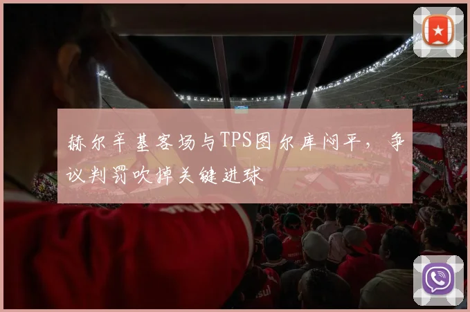 赫尔辛基客场与TPS图尔库闷平，争议判罚吹掉关键进球