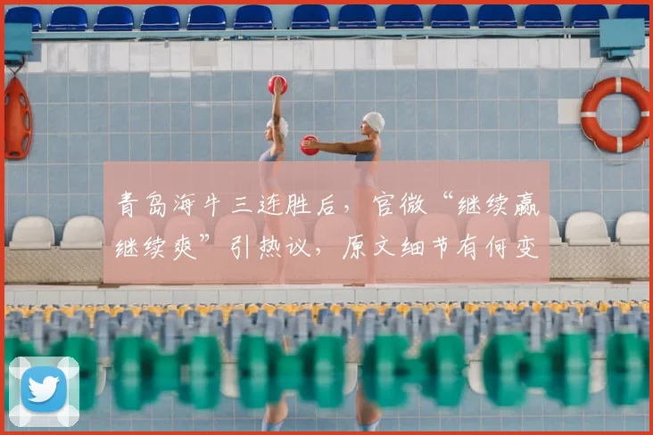 青岛海牛三连胜后，官微“继续赢继续爽”引热议，原文细节有何变化？